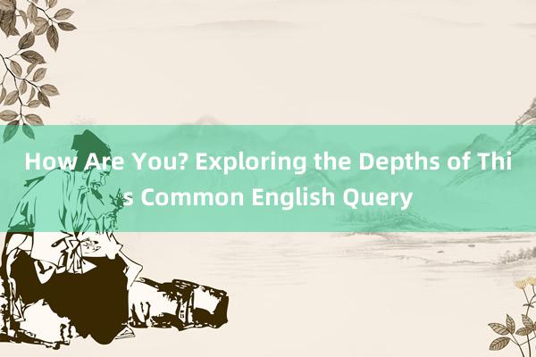 How Are You? Exploring the Depths of This Common English Query